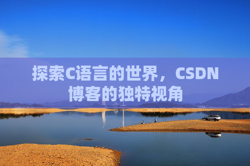 探索C语言的世界,CSDN博客的独特视角 探索C语言的世界,CSDN博客的独特视角
